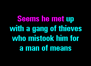 Seems he met up
with a gang of thieves
who mistook him for
a man of means