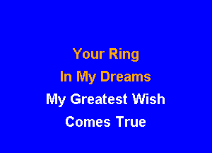 Your Ring

In My Dreams
My Greatest Wish
Comes True