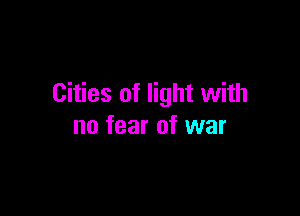 Cities of light with

no fear of war