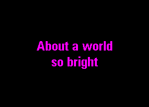 About a world

so bright