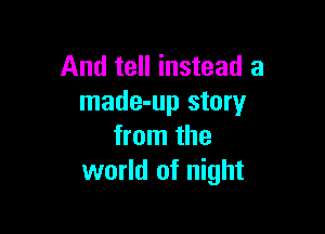 And tell instead a
made-up story

from the
world of night