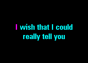 I wish that I could

really tell you