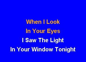 When I Look

In Your Eyes
I Saw The Light
In Your Window Tonight