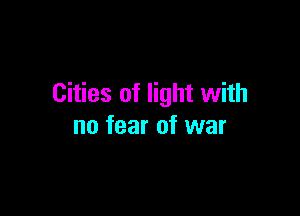 Cities of light with

no fear of war
