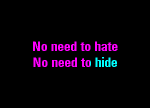 No need to hate

No need to hide