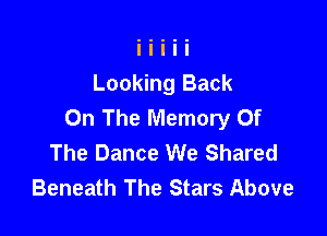 Looking Back
On The Memory Of

The Dance We Shared
Beneath The Stars Above