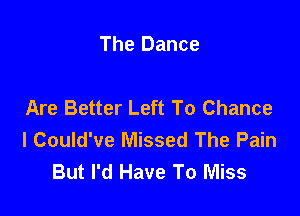 The Dance

Are Better Left To Chance

I Could've Missed The Pain
But I'd Have To Miss