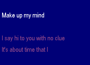 Make up my mind