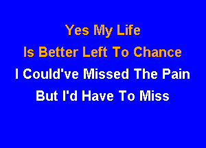 Yes My Life
Is Better Left To Chance
l Could've Missed The Pain

But I'd Have To Miss