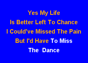 Yes My Life
Is Better Left To Chance
I Could've Missed The Pain

But I'd Have To Miss
The Dance
