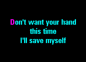 Don't want your hand

this time
I'll save myself