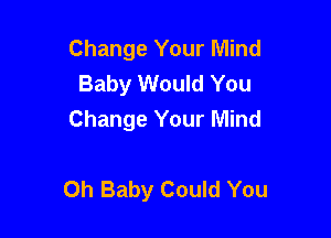 Change Your Mind
Baby Would You
Change Your Mind

Oh Baby Could You