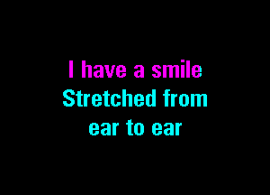 l have a smile

Stretched from
ear to ear