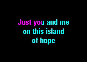 Just you and me

on this island
ofhope