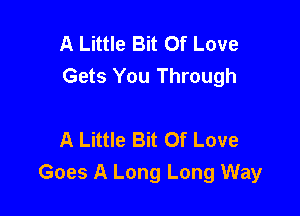 A Little Bit Of Love
Gets You Through

A Little Bit Of Love
Goes A Long Long Way