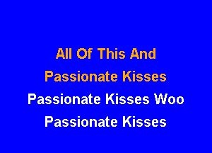 All Of This And

Passionate Kisses
Passionate Kisses Woo
Passionate Kisses