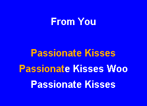 From You

Passionate Kisses
Passionate Kisses Woo
Passionate Kisses