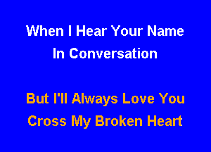 When I Hear Your Name
In Conversation

But I'll Always Love You
Cross My Broken Heart