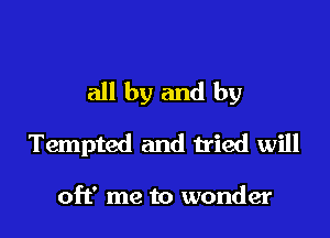 all by and by

Tempted and tried will

off me to wonder