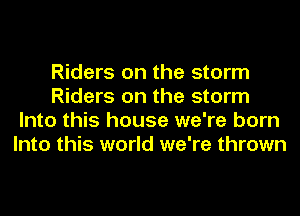 Riders on the storm
Riders on the storm
Into this house we're born
Into this world we're thrown