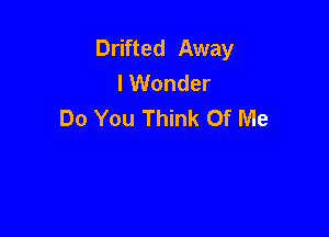 Drifted Away
lWonder
Do You Think Of Me