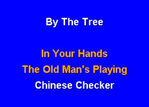 By The Tree

In Your Hands
The Old Man's Playing
Chinese Checker