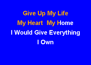 Give Up My Life
My Heart My Home
I Would Give Everything

I Own