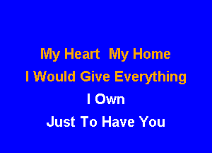 My Heart My Home
I Would Give Everything

I Own
Just To Have You