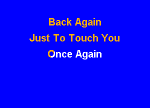 Back Again
Just To Touch You

Once Again