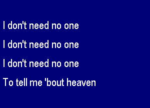 I don't need no one
I don't need no one

I don't need no one

To tell me 'bout heaven