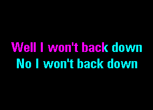 Well I won't back down

No I won't back down