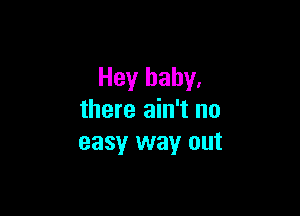 Hey baby.

there ain't no
easy way out