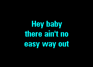 Hey baby

there ain't no
easy way out