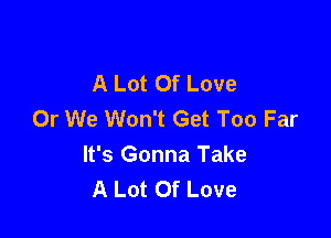 A Lot Of Love
Or We Won't Get Too Far

It's Gonna Take
A Lot Of Love