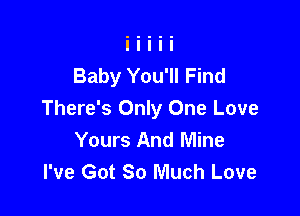 Baby You'll Find

There's Only One Love
Yours And Mine
I've Got So Much Love