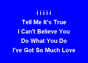 Tell Me It's True

I Can't Believe You
Do What You Do
I've Got So Much Love