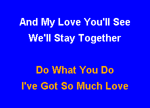 And My Love You'll See
We'll Stay Together

Do What You Do
I've Got So Much Love