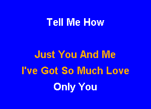 Tell Me How

Just You And Me

I've Got 80 Much Love
Only You
