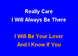 Really Care
I Will Always Be There

I Will Be Your Lover
And I Know If You