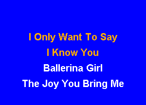 I Only Want To Say

I Know You
Ballerina Girl
The Joy You Bring Me