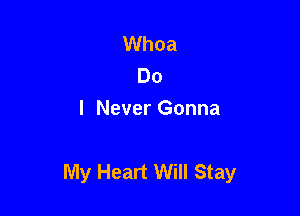 Whoa
Do
I Never Gonna

My Heart Will Stay