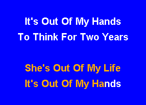 It's Out Of My Hands
To Think For Two Years

She's Out Of My Life
It's Out Of My Hands