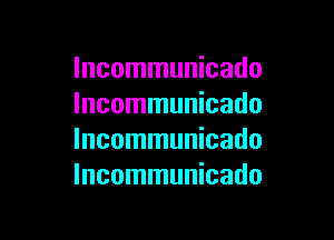 Incommunicado
lncommunicado

lncommunicado
lncommunicado