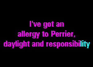 I've got an

allergy to Perrier,
daylight and responsibility