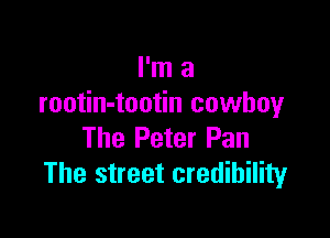 I'm a
rootin-tootin cowboy

The Peter Pan
The street credibility