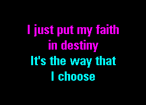 I just put my faith
in destiny

It's the way that
Ichoose
