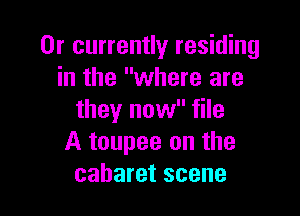 0r currently residing
in the where are

they now file
A toupee on the
cabaret scene