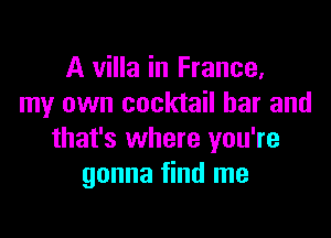A villa in France,
my own cocktail bar and

that's where you're
gonna find me