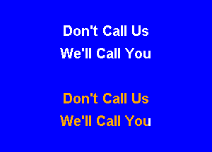 Don't Call Us
We'll Call You

Don't Call Us
We'll Call You