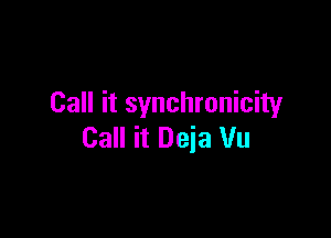 Call it synchronicity

Call it Deja Vu